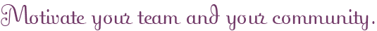 Motivate your team and your community.